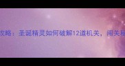 圣诞密室逃脱全攻略圣诞精灵如何破解12道机关闯关秘籍与隐藏剧情全