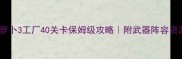 保卫萝卜3工厂40关卡保姆级攻略附武器阵容资源全