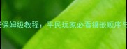 奇迹宝石镶嵌保姆级教程平民玩家必看镶嵌顺序与实战技巧全