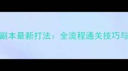 剑侠情缘3大明宫副本最新打法全流程通关技巧与BOSS战进阶指南