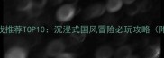 古风单机游戏推荐TOP10沉浸式国风冒险必玩攻略附下载指南