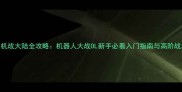 最新版机战大陆全攻略机器人大战OL新手必看入门指南与高阶战术搭配
