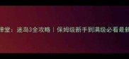 弹弹堂迷岛3全攻略保姆级新手到满级必看最新版
