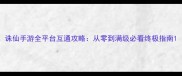 诛仙手游全平台互通攻略从零到满级必看终极指南