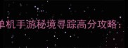 必玩沉浸式探险类单机手游秘境寻踪高分攻略从入门到精通全技巧