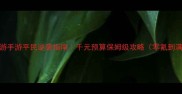 大话西游手游平民逆袭指南千元预算保姆级攻略零氪到满级全