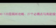 原神100-120层厕所攻略27个必蹲点与高能操作指南