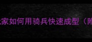 率土之滨骑兵战术全平民玩家如何用骑兵快速成型附完整阵容搭配与实战技巧