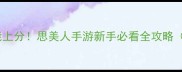 最新版零氪金也能上分思美人手游新手必看全攻略附快速入门技巧