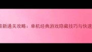 恐龙快打最新通关攻略单机经典游戏隐藏技巧与快速升级指南