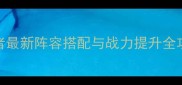 赵云强度测评乱世王者最新阵容搭配与战力提升全攻略附平民培养指南