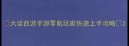 大话西游手游零氪玩家快速上手攻略