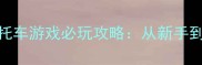 单机山地摩托车游戏必玩攻略从新手到王者全流程