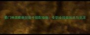 蜀门神灵最新技能卡搭配指南全职业技能加点与流派