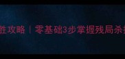 残局象棋90秒必胜攻略零基础3步掌握残局杀招附实战口诀