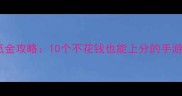 手机页游零氪金攻略10个不花钱也能上分的手游推荐及技巧