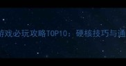 射击单机游戏必玩攻略TOP10硬核技巧与通关秘籍全