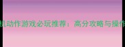iPad单机动作游戏必玩推荐高分攻略与操作技巧全