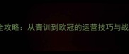 中超风云教练系统全攻略从青训到欧冠的运营技巧与战术附赛季更新