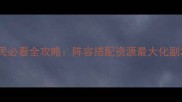 放开那三国猎魂平民必看全攻略阵容搭配资源最大化副本通关技巧大公开