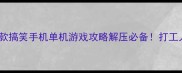 全网最全10款搞笑手机单机游戏攻略解压必备打工人摸鱼神器