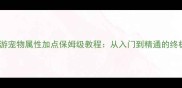 单机西游宠物属性加点保姆级教程从入门到精通的终极攻略