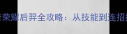 零基础必看王者荣耀后羿全攻略从技能到连招技巧新手秒变大神