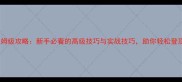 决斗之城保姆级攻略新手必看的高级技巧与实战技巧助你轻松登顶竞技场