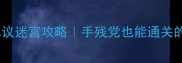 保姆级不思议迷宫攻略手残党也能通关的终极指南