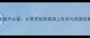 mimpi攻略船新手必看从零开始掌握海上生存与资源收集终极指南