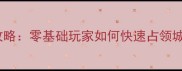 帝国霸略保姆级攻略零基础玩家如何快速占领城池与资源分配全