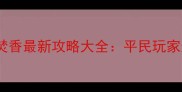 诛仙手游焚香最新攻略大全平民玩家逆袭指南
