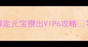 三国杀零氪党必备绑定元宝攒出VIP6攻略零氪也能白嫖限定武将