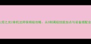 火炬之光2单机法师保姆级攻略从0到满级技能加点与装备搭配全