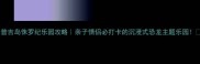 普吉岛侏罗纪乐园攻略亲子情侣必打卡的沉浸式恐龙主题乐园