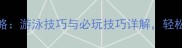 GOAT游戏全攻略游泳技巧与必玩技巧详解轻松掌握高阶玩法