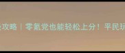 Theathre保姆级攻略零氪党也能轻松上分平民玩家必看全流程