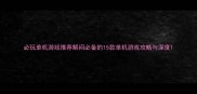 必玩单机游戏推荐解闷必备的15款单机游戏攻略与深度