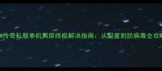 GOM传奇私服单机黑屏终极解决指南从配置到防病毒全攻略