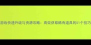 游戏快速升级与资源攻略高效获取稀有道具的51个技巧