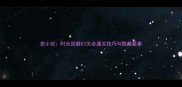 史小坑时光回廊53关全通关技巧与隐藏要素