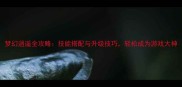 梦幻逍遥全攻略技能搭配与升级技巧轻松成为游戏大神