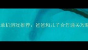 亲子互动必玩单机游戏推荐爸爸和儿子合作通关攻略及游戏体验