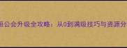 传奇永恒公会升级全攻略从0到满级技巧与资源分配指南