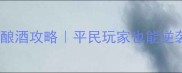 热血传奇手游酿酒攻略平民玩家也能逆袭的藏酒秘籍