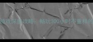 苹果单机游戏深度攻略畅玩300小时不重样的8款神作