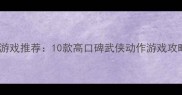 月影传说单机游戏推荐10款高口碑武侠动作游戏攻略与下载指南