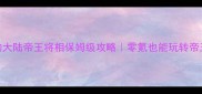 霸王的大陆帝王将相保姆级攻略零氪也能玩转帝王之路