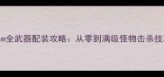 怪物猎人崛起Steam全武器配装攻略从零到满级怪物击杀技巧与终极Build推荐