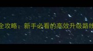 游戏军机线转职全攻略新手必看的高效升级路线与资源分配指南